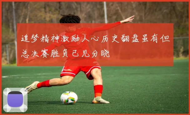 追梦精神激励人心历史翻盘虽有但总决赛胜负已见分晓