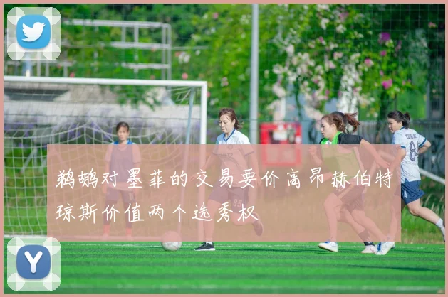 鹈鹕对墨菲的交易要价高昂赫伯特琼斯价值两个选秀权
