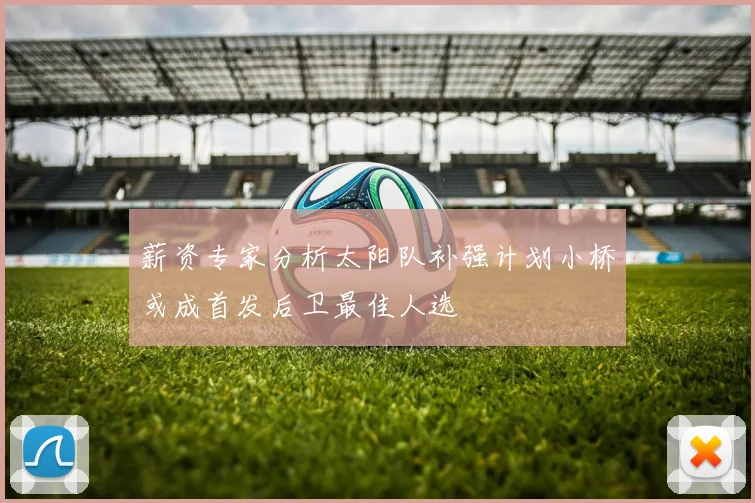 薪资专家分析太阳队补强计划小桥或成首发后卫最佳人选