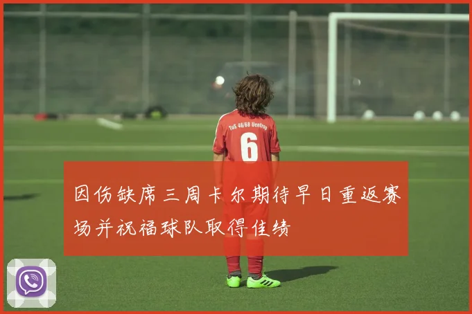 因伤缺席三周卡尔期待早日重返赛场并祝福球队取得佳绩
