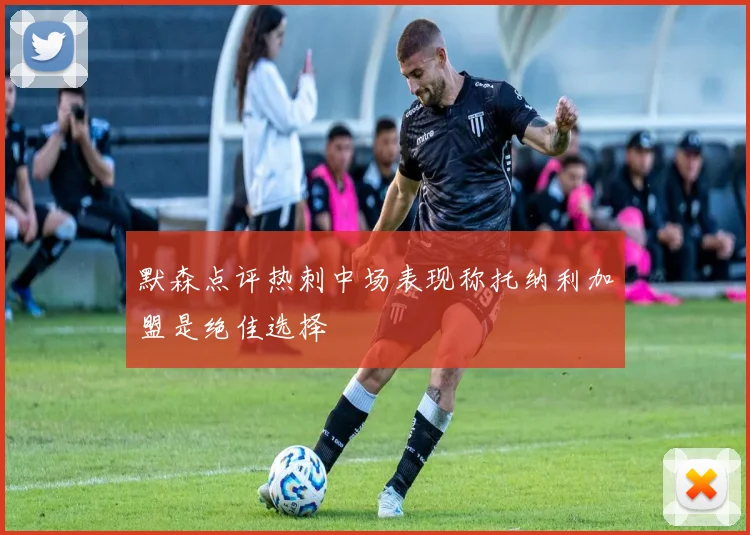 默森点评热刺中场表现称托纳利加盟是绝佳选择