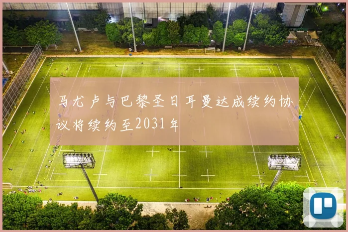 马尤卢与巴黎圣日耳曼达成续约协议将续约至2031年