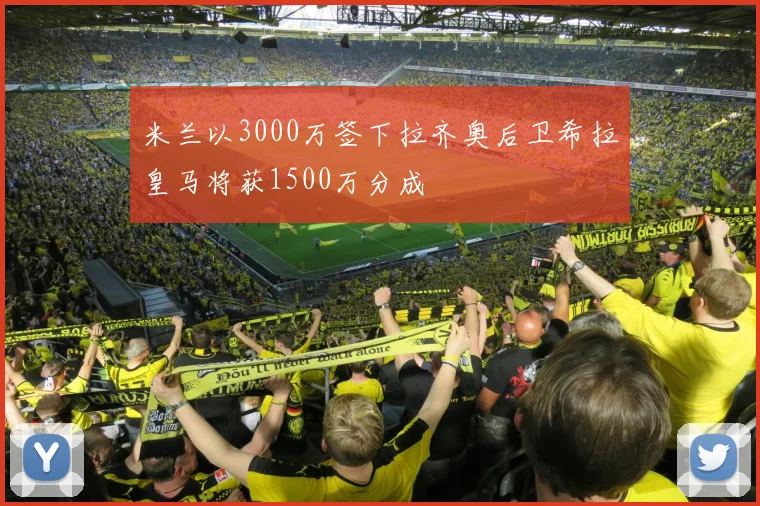 米兰以3000万签下拉齐奥后卫希拉皇马将获1500万分成
