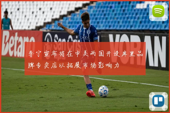 李宁宣布将在中美两国开设库里品牌专卖店以拓展市场影响力