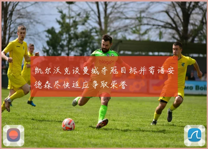 凯尔沃克谈曼城夺冠目标并寄语安德森尽快适应争取荣誉