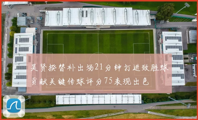 吴贤揆替补出场21分钟打进致胜球贡献关键传球评分75表现出色