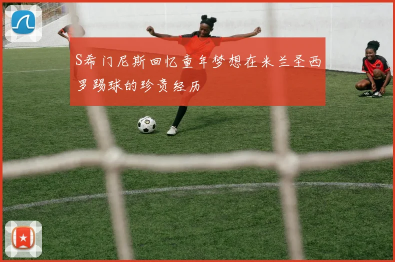 S希门尼斯回忆童年梦想在米兰圣西罗踢球的珍贵经历
