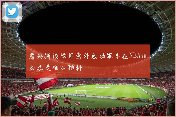 詹姆斯谈绿军意外成功赛季在NBA机会总是难以预料
