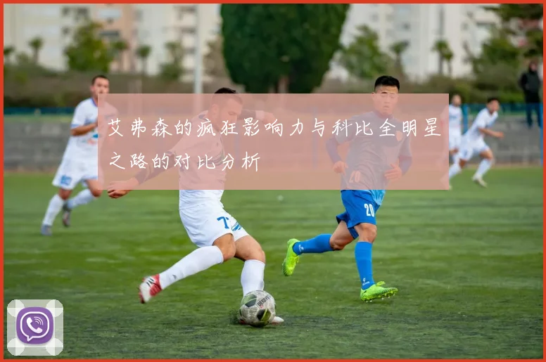 艾弗森的疯狂影响力与科比全明星之路的对比分析