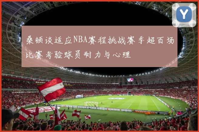 桑顿谈适应NBA赛程挑战赛季超百场比赛考验球员耐力与心理